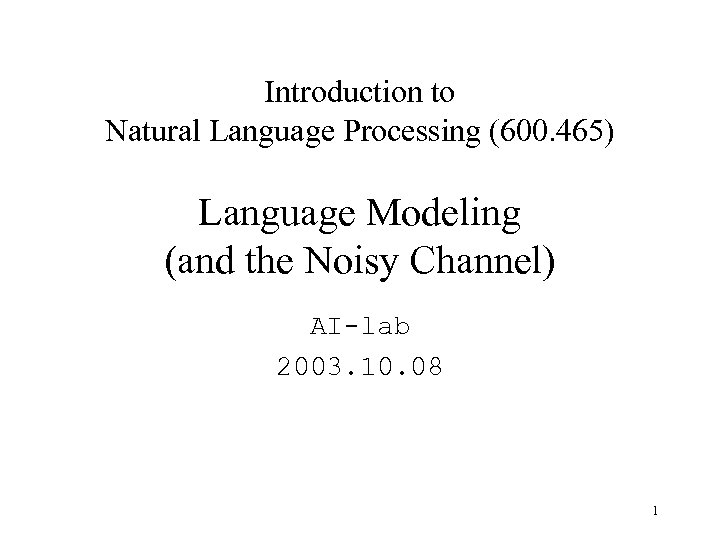 Introduction to Natural Language Processing (600. 465) Language Modeling (and the Noisy Channel) AI-lab