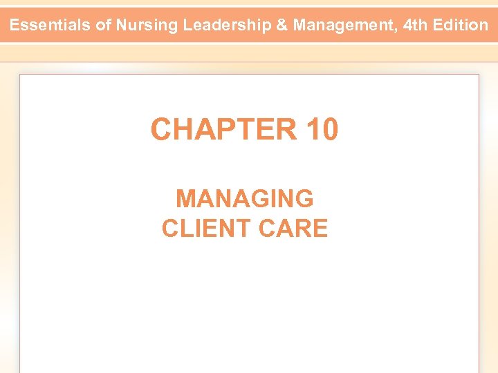 Essentials of Nursing Leadership & Management, 4 th Edition CHAPTER 10 MANAGING CLIENT CARE