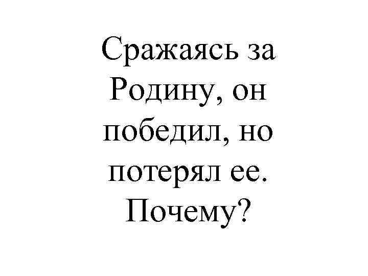 Сражаясь за Родину, он победил, но потерял ее. Почему? 