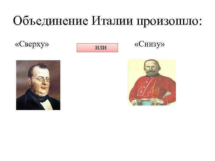 Объединение Италии произошло: «Сверху» ИЛИ «Снизу» 