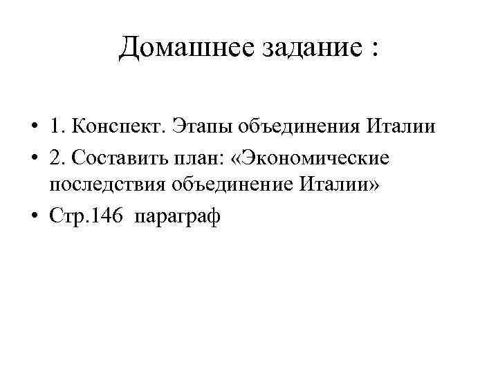Домашнее задание : • 1. Конспект. Этапы объединения Италии • 2. Составить план: «Экономические