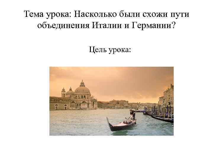 Тема урока: Насколько были схожи пути объединения Италии и Германии? Цель урока: 
