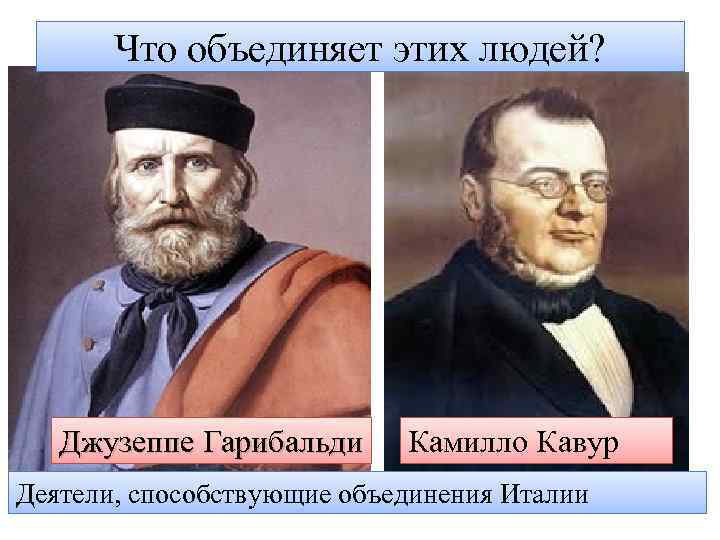 Что объединяет этих людей? Джузеппе Гарибальди Камилло Кавур Деятели, способствующие объединения Италии 