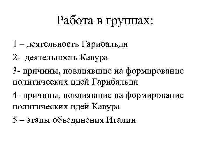 Работа в группах: 1 – деятельность Гарибальди 2 деятельность Кавура 3 причины, повлиявшие на