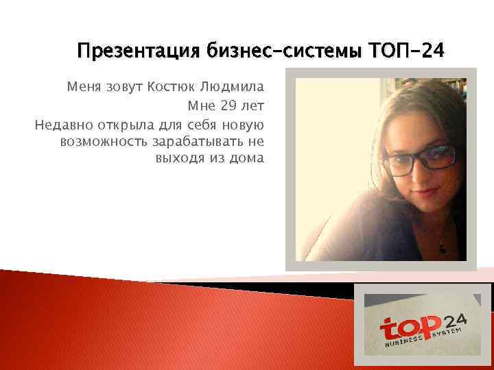Презентация бизнес-системы ТОП-24 Меня зовут Костюк Людмила Мне 29 лет Недавно открыла для себя