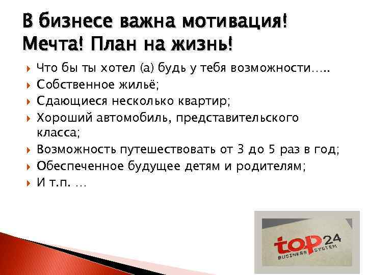 В бизнесе важна мотивация! Мечта! План на жизнь! Что бы ты хотел (а) будь