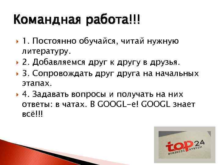 Командная работа!!! 1. Постоянно обучайся, читай нужную литературу. 2. Добавляемся друг к другу в
