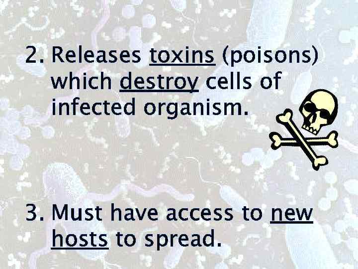 2. Releases toxins (poisons) which destroy cells of infected organism. 3. Must have access