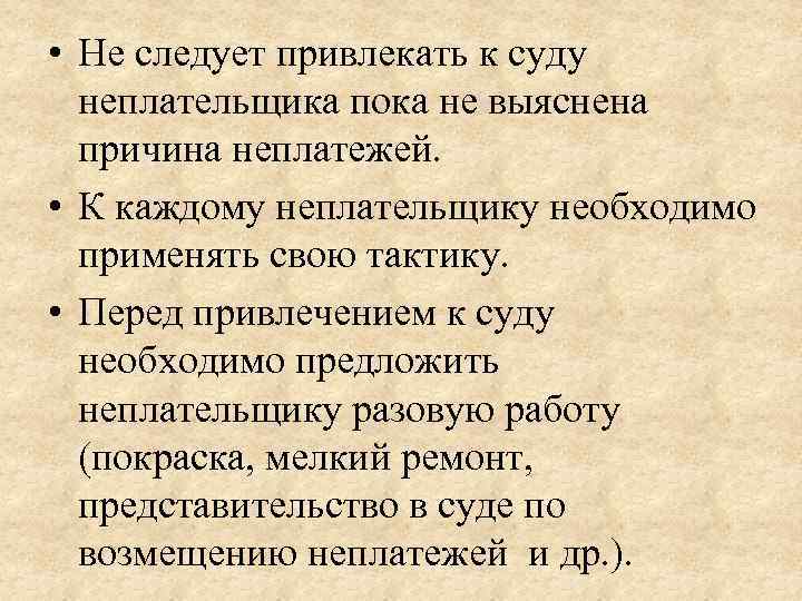  • Не следует привлекать к суду неплательщика пока не выяснена причина неплатежей. •