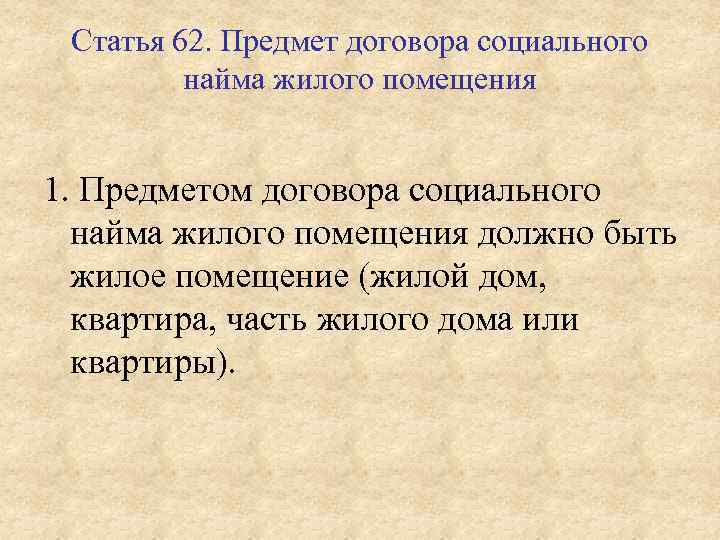 Статья 62. Предмет договора социального найма жилого помещения 1. Предметом договора социального найма жилого