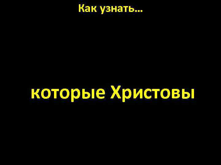 Как узнать… Гал. 5: 24 Но те, которые Христовы, распяли плоть со страстями и