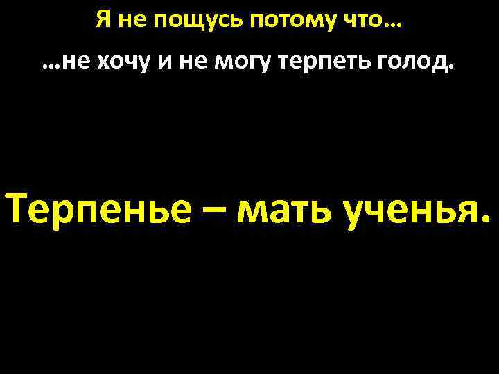 Я не пощусь потому что… …не хочу и не могу терпеть голод. Терпенье –