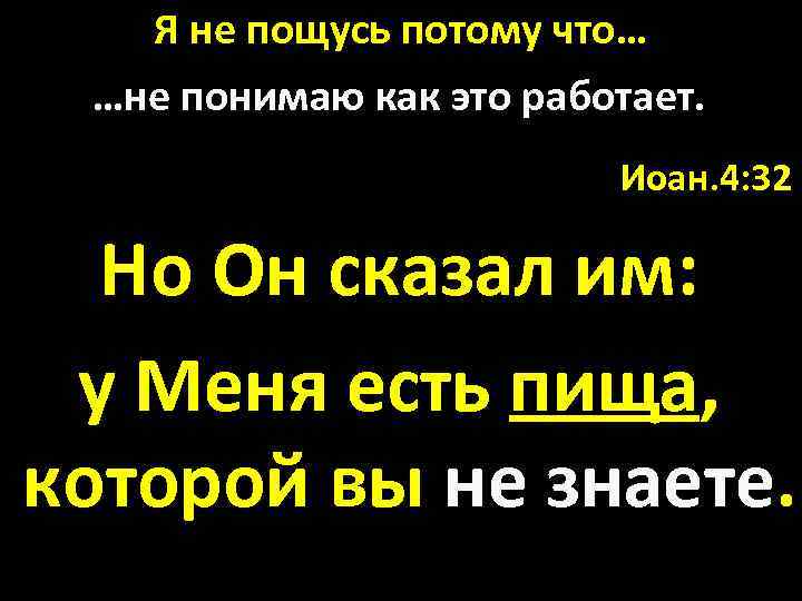 Я не пощусь потому что… …не понимаю как это работает. Иоан. 4: 32 Но