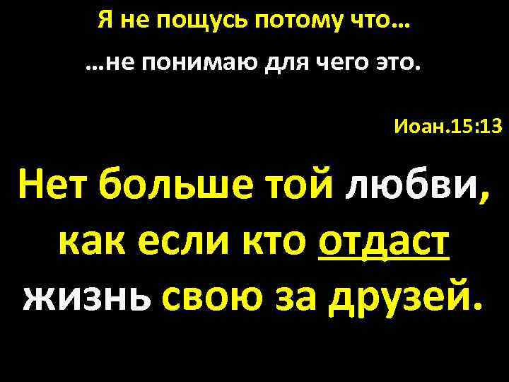 Я не пощусь потому что… …не понимаю для чего это. Иоан. 15: 13 Нет
