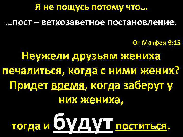 Я не пощусь потому что… …пост – ветхозаветное постановление. От Матфея 9: 15 Неужели