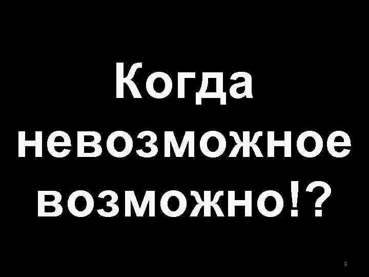 Когда невозможное возможно!? 3 