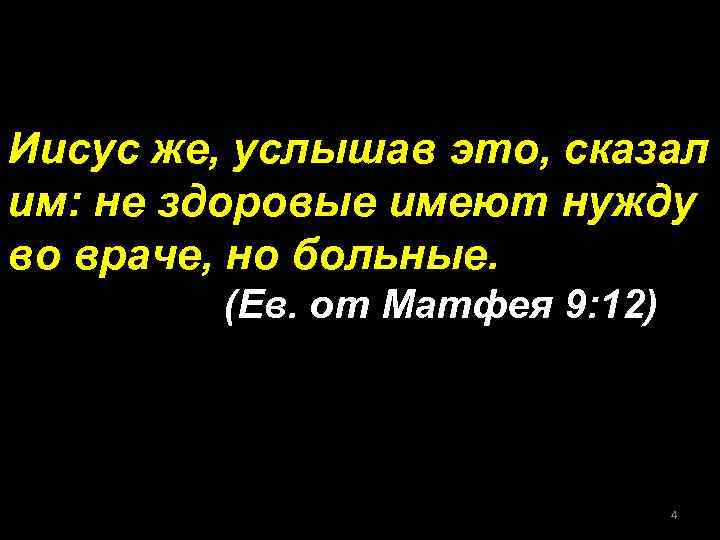 Иисус же, услышав это, сказал им: не здоровые имеют нужду во враче, но больные.