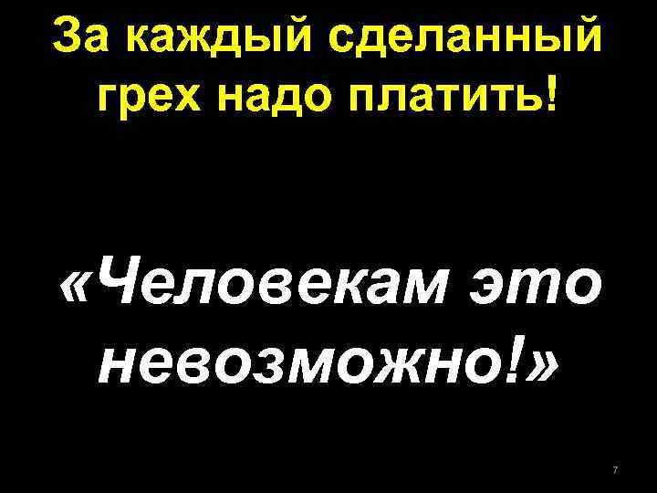 За каждый сделанный грех надо платить! «Человекам это невозможно!» 7 