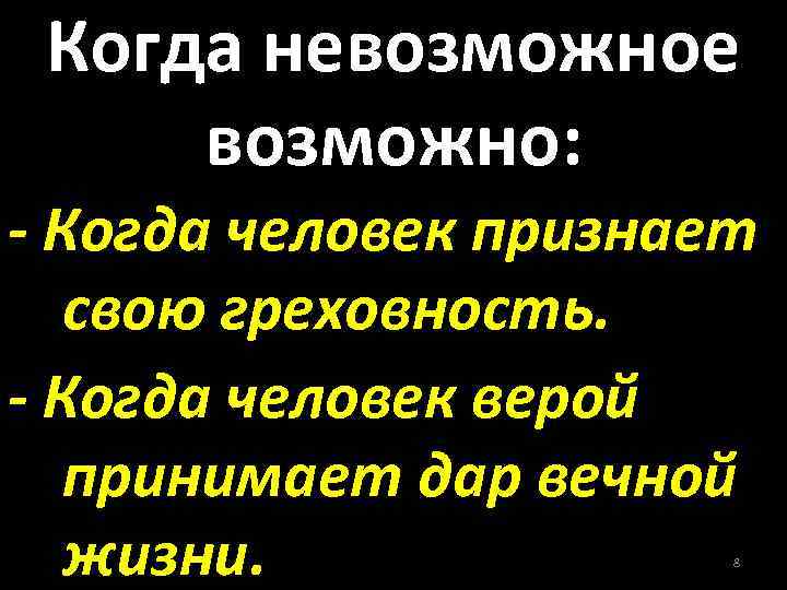 Когда невозможное возможно: - Когда человек признает свою греховность. - Когда человек верой принимает