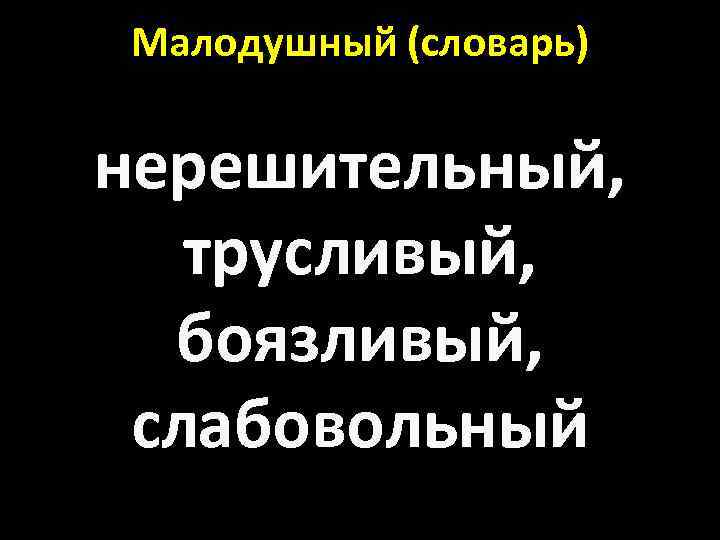 Малодушный (словарь) нерешительный, трусливый, боязливый, слабовольный 