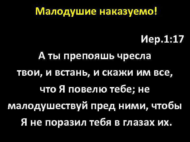  Малодушие наказуемо! Иер. 1: 17 А ты препояшь чресла твои, и встань, и