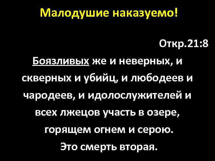  Малодушие наказуемо! Откр. 21: 8 Боязливых же и неверных, и скверных и убийц,