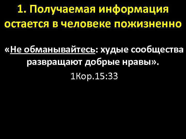 1. Получаемая информация остается в человеке пожизненно «Не обманывайтесь: худые сообщества развращают добрые нравы»