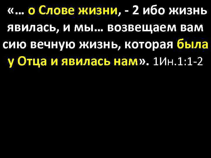  «… о Слове жизни, - 2 ибо жизнь явилась, и мы… возвещаем вам