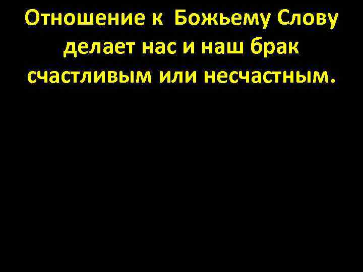 Отношение к Божьему Слову делает нас и наш брак счастливым или несчастным. 