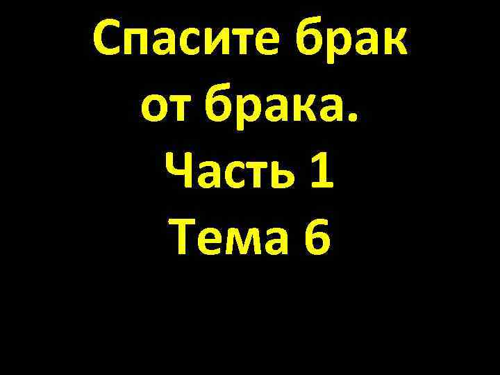 Спасите брак от брака. Часть 1 Тема 6 