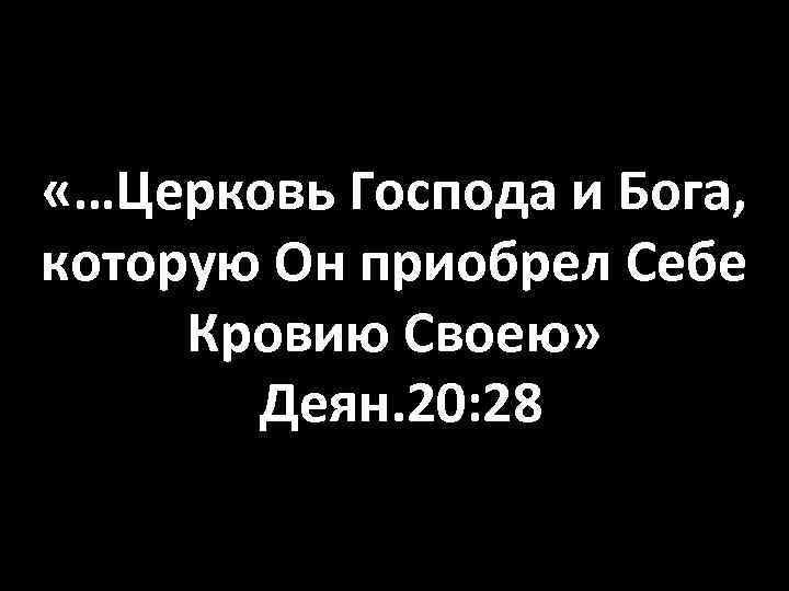  «…Церковь Господа и Бога, которую Он приобрел Себе Кровию Своею» Деян. 20: 28