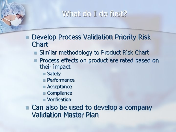 What do I do first? n Develop Process Validation Priority Risk Chart n n