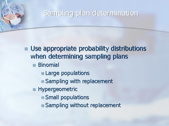 Sampling plan determination n Use appropriate probability distributions when determining sampling plans n n