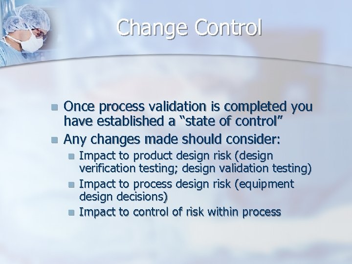 Change Control n n Once process validation is completed you have established a “state