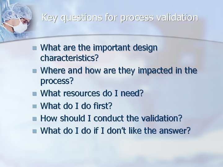 Key questions for process validation n n n What are the important design characteristics?