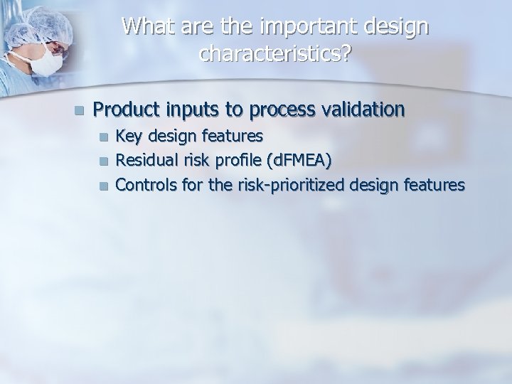 What are the important design characteristics? n Product inputs to process validation n Key