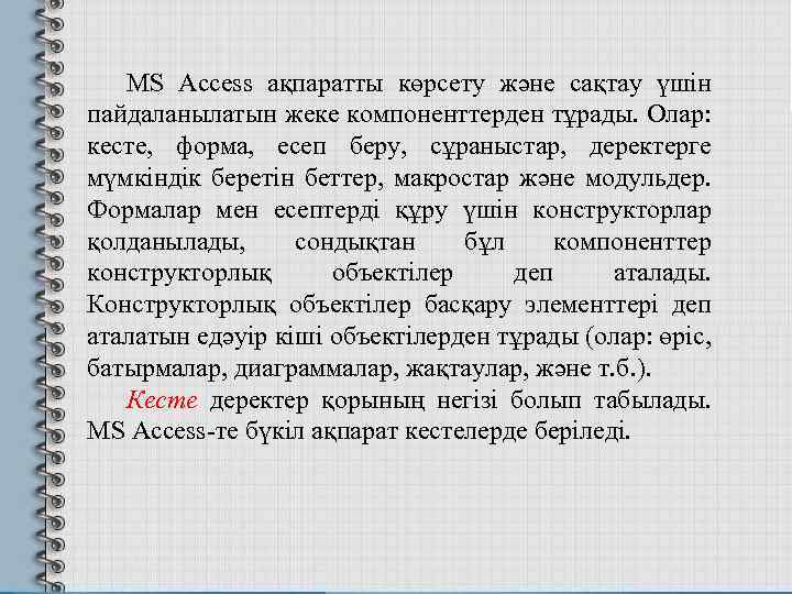 MS Access ақпаратты көрсету және сақтау үшін пайдаланылатын жеке компоненттерден тұрады. Олар: кесте, форма,