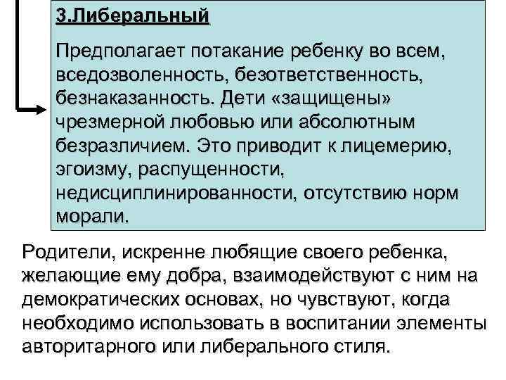 3. Либеральный Предполагает потакание ребенку во всем, вседозволенность, безответственность, безнаказанность. Дети «защищены» чрезмерной любовью