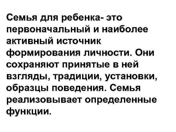 Семья для ребенка- это первоначальный и наиболее активный источник формирования личности. Они сохраняют принятые