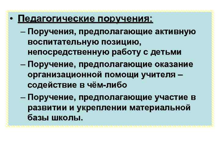  • Педагогические поручения: – Поручения, предполагающие активную воспитательную позицию, непосредственную работу с детьми