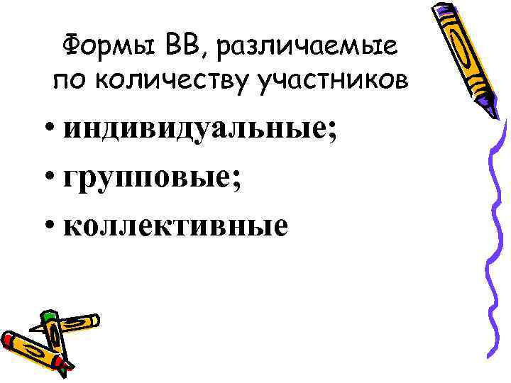 Формы ВВ, различаемые по количеству участников • индивидуальные; • групповые; • коллективные 