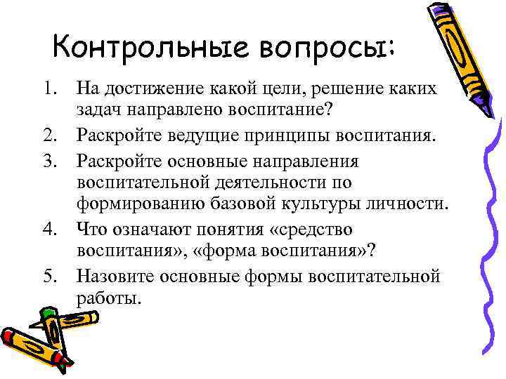 Контрольные вопросы: 1. На достижение какой цели, решение каких задач направлено воспитание? 2. Раскройте