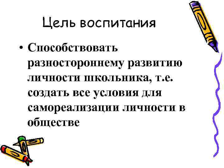 Цель воспитания • Способствовать разностороннему развитию личности школьника, т. е. создать все условия для