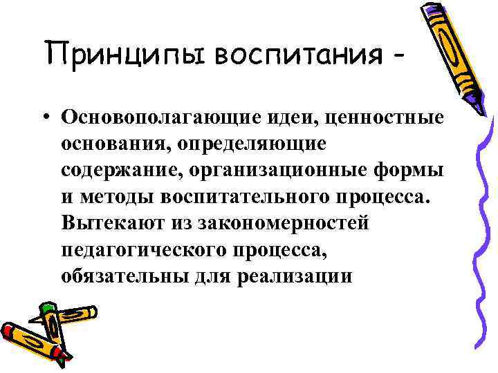 Принципы воспитания • Основополагающие идеи, ценностные основания, определяющие содержание, организационные формы и методы воспитательного