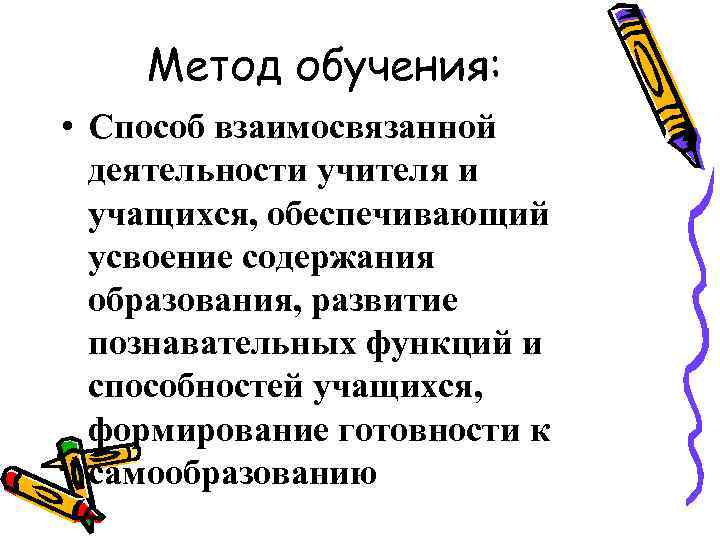 Метод обучения: • Способ взаимосвязанной деятельности учителя и учащихся, обеспечивающий усвоение содержания образования, развитие