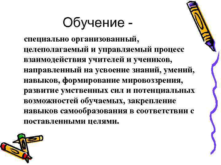 Обучение специально организованный, целеполагаемый и управляемый процесс взаимодействия учителей и учеников, направленный на усвоение