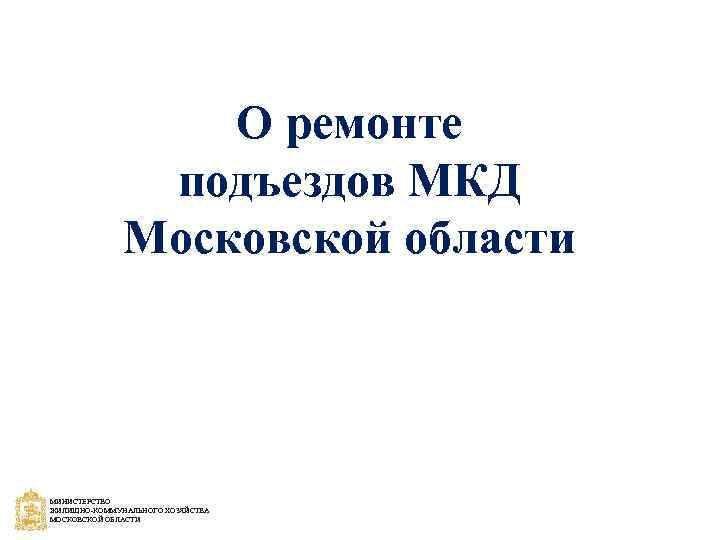 О ремонте подъездов МКД Московской области МИНИСТЕРСТВО ЖИЛИЩНО-КОММУНАЛЬНОГО ХОЗЯЙСТВА МОСКОВСКОЙ ОБЛАСТИ 