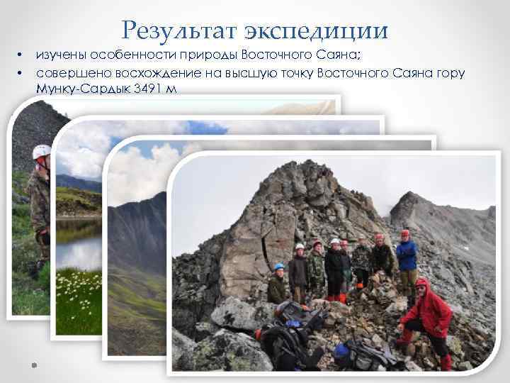  • • Результат экспедиции изучены особенности природы Восточного Саяна; совершено восхождение на высшую