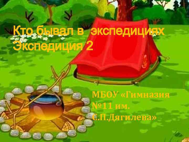 Кто бывал в экспедициях Экспедиция 2 МБОУ «Гимназия № 11 им. С. П. Дягилева»