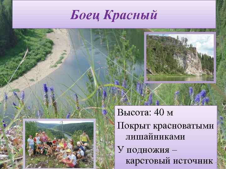 Боец Красный Высота: 40 м Покрыт красноватыми лишайниками У подножия – карстовый источник 7